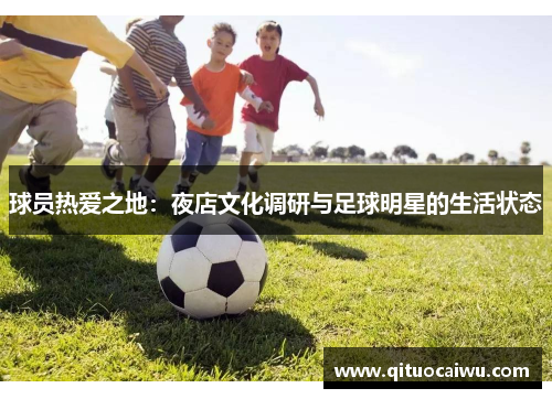 球员热爱之地：夜店文化调研与足球明星的生活状态